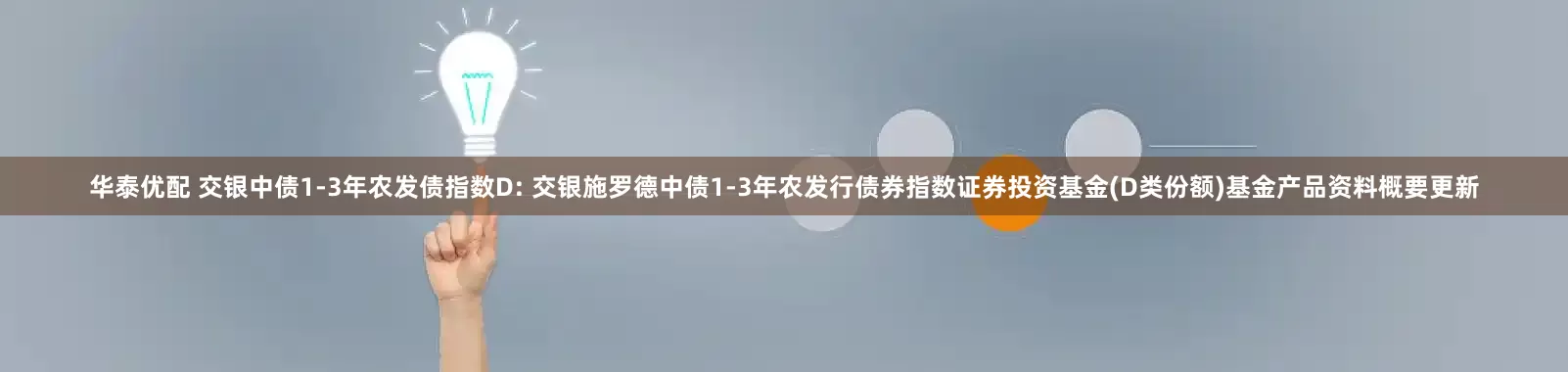 华泰优配 交银中债1-3年农发债指数D: 交银施罗德中债1-3年农发行债券指数证券投资基金(D类份额)基金产品资料概要更新