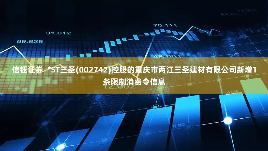 信钰证券  *ST三圣(002742)控股的重庆市两江三圣建材有限公司新增1条限制消费令信息