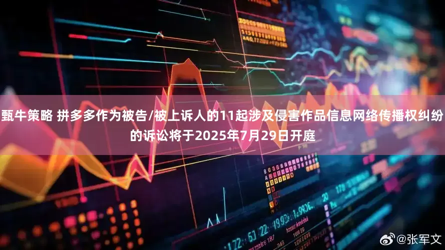 甄牛策略 拼多多作为被告/被上诉人的11起涉及侵害作品信息网络传播权纠纷的诉讼将于2025年7月29日开庭