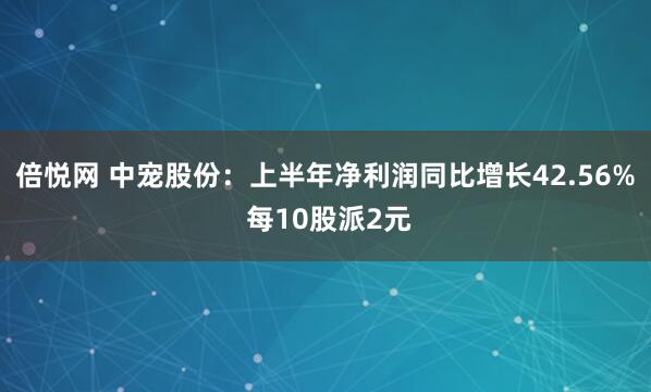 倍悦网 中宠股份：上半年净利润同比增长42.56% 每10股派2元