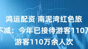 鸿运配资 南泥湾红色旅游热度不减:今年已接待游客110万余人次